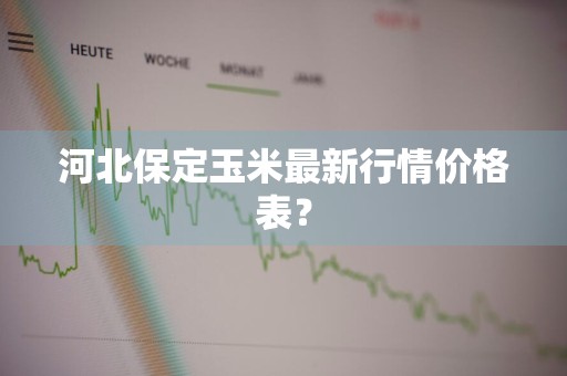 河北保定玉米最新行情价格表？