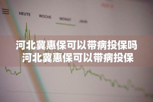 河北冀惠保可以带病投保吗 河北冀惠保可以带病投保吗是真的吗