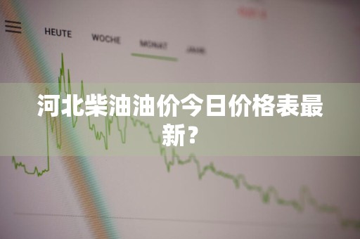 河北柴油油价今日价格表最新？