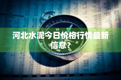 河北水泥今日价格行情最新信息？