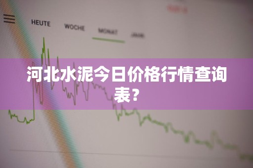 河北水泥今日价格行情查询表？