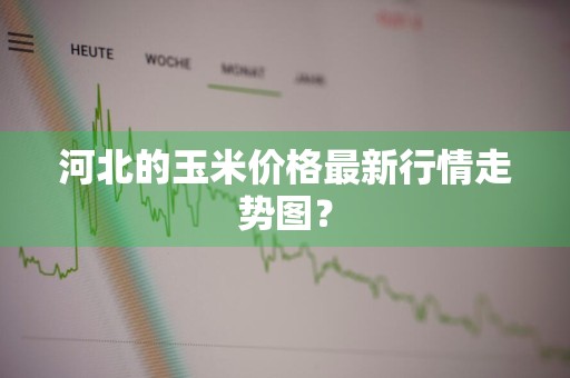 河北的玉米价格最新行情走势图？
