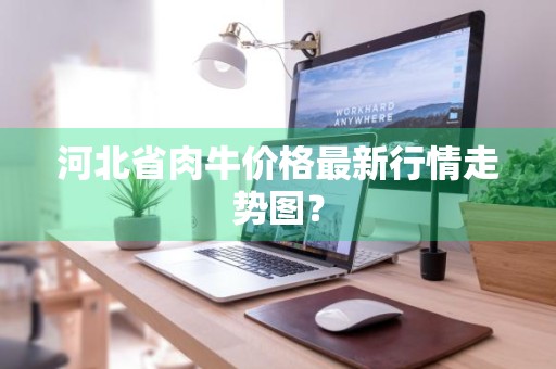 河北省肉牛价格最新行情走势图？