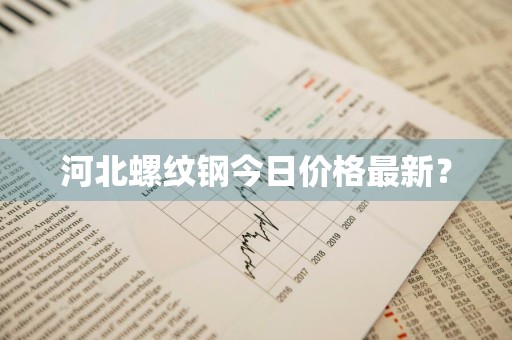 河北螺纹钢今日价格最新？
