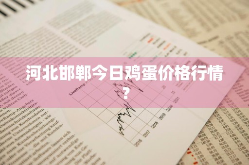 河北邯郸今日鸡蛋价格行情？