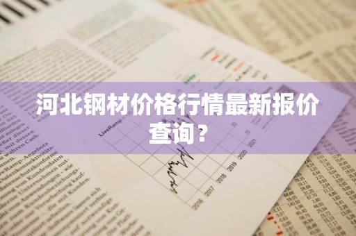 河北钢材价格行情最新报价查询？