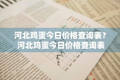 河北鸡蛋今日价格查询表？ 河北鸡蛋今日价格查询表最新