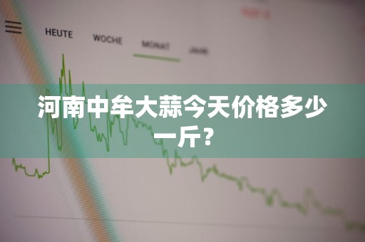河南中牟大蒜今天价格多少一斤？