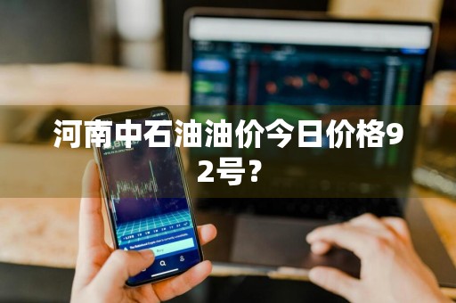 河南中石油油价今日价格92号？
