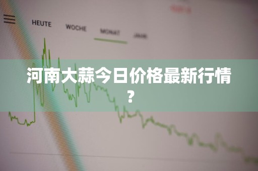 河南大蒜今日价格最新行情？