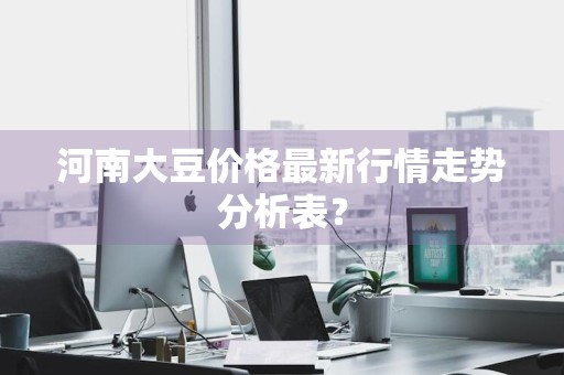 河南大豆价格最新行情走势分析表？