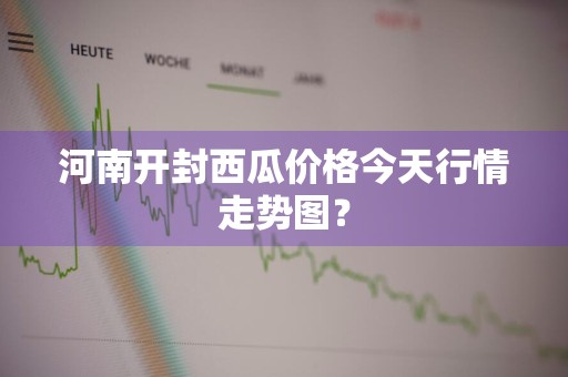 河南开封西瓜价格今天行情走势图？