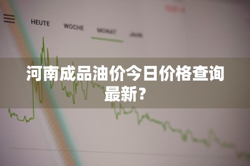 河南成品油价今日价格查询最新？