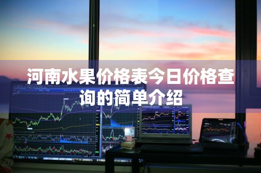 河南水果价格表今日价格查询的简单介绍