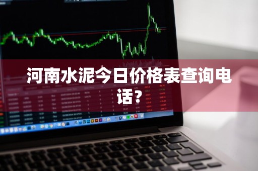 河南水泥今日价格表查询电话？
