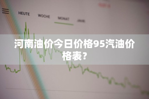 河南油价今日价格95汽油价格表？