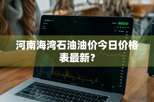 河南海湾石油油价今日价格表最新？