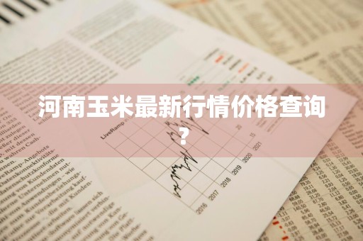 河南玉米最新行情价格查询？