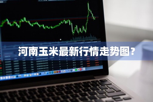 河南玉米最新行情走势图？