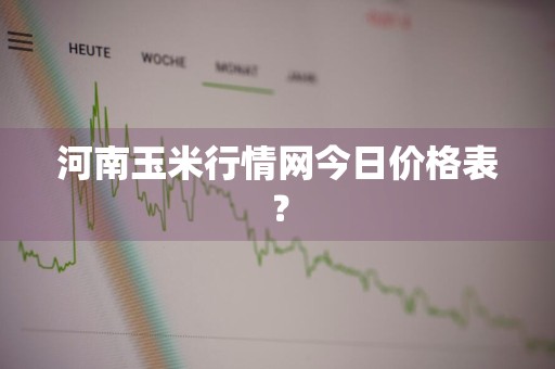 河南玉米行情网今日价格表？