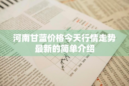 河南甘蓝价格今天行情走势最新的简单介绍