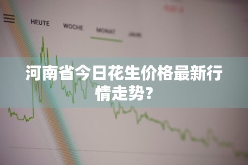 河南省今日花生价格最新行情走势？