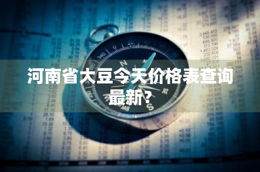河南省大豆今天价格表查询最新？