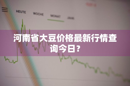 河南省大豆价格最新行情查询今日？