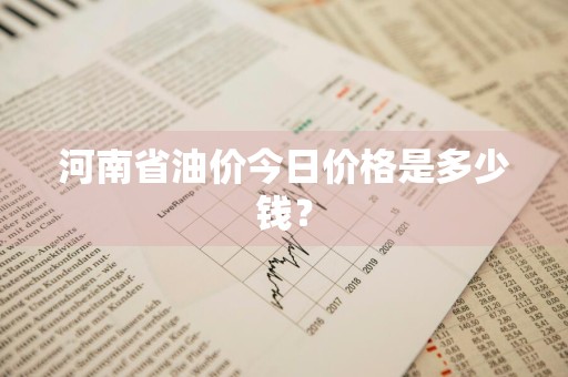 河南省油价今日价格是多少钱？