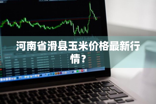 河南省滑县玉米价格最新行情？
