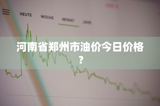河南省郑州市油价今日价格？
