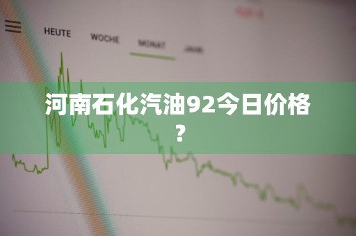 河南石化汽油92今日价格？