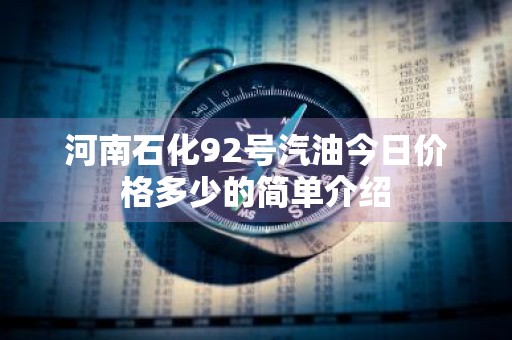 河南石化92号汽油今日价格多少的简单介绍