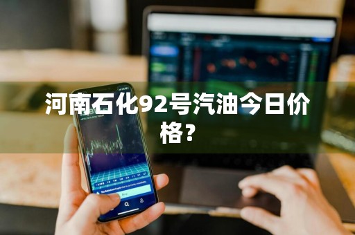 河南石化92号汽油今日价格？