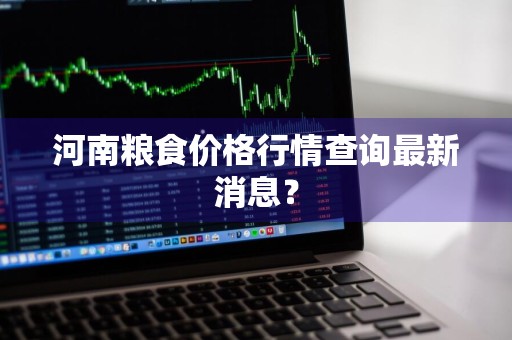河南粮食价格行情查询最新消息?