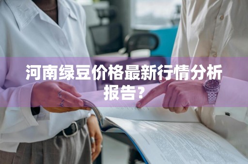 河南绿豆价格最新行情分析报告？