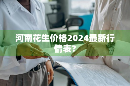 河南花生价格2024最新行情表?