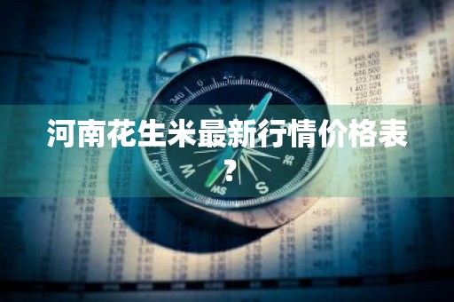 河南花生米最新行情价格表？