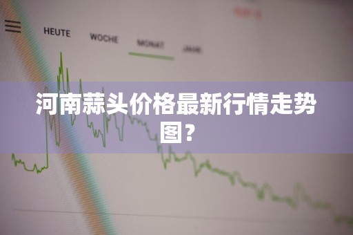 河南蒜头价格最新行情走势图？