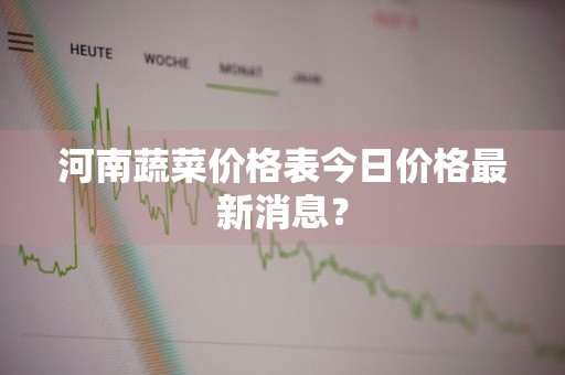 河南蔬菜价格表今日价格最新消息？