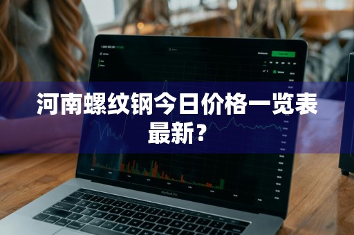 河南螺纹钢今日价格一览表最新？