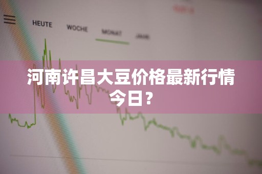 河南许昌大豆价格最新行情今日?