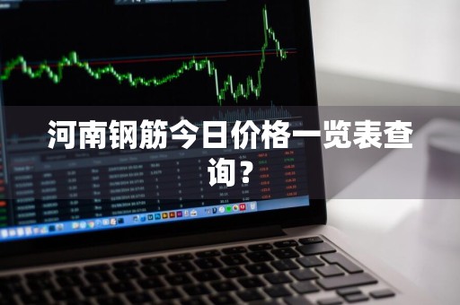 河南钢筋今日价格一览表查询？