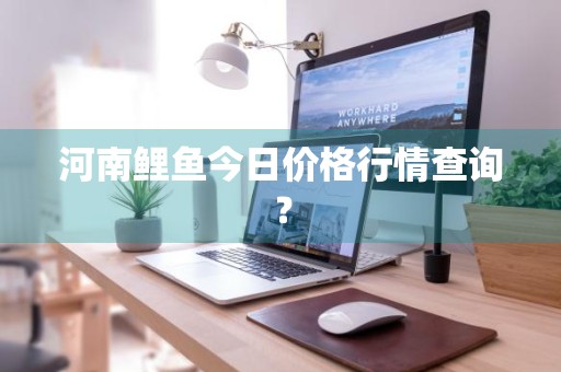 河南鲤鱼今日价格行情查询？