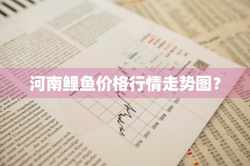 河南鲤鱼价格行情走势图？