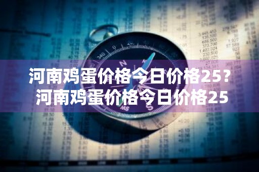 河南鸡蛋价格今日价格25？ 河南鸡蛋价格今日价格25斤