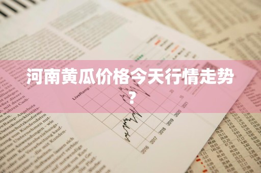 河南黄瓜价格今天行情走势？