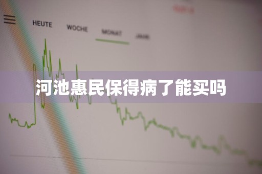 河池惠民保得病了能买吗