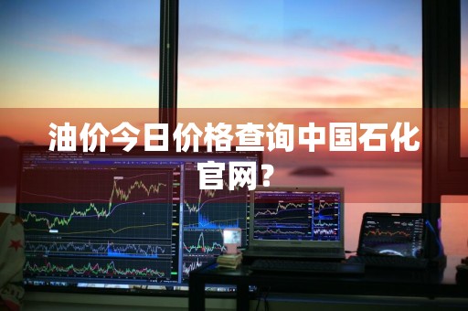油价今日价格查询中国石化官网？