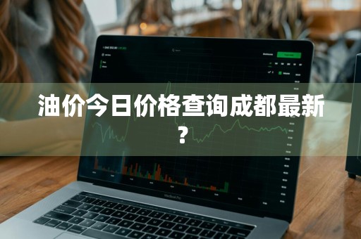 油价今日价格查询成都最新？